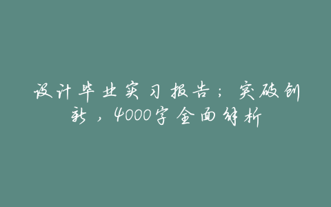 设计毕业实习报告:突破创新,4000字全面解析