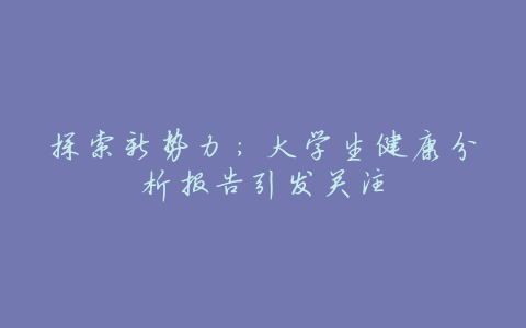 探索新势力：大学生健康分析报告引发关注