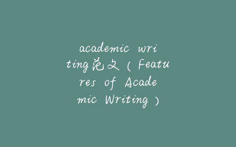 academic writing范文(Features of Academic Writing)