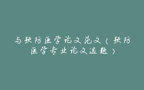 与预防医学论文范文(预防医学专业论文选题)