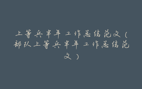 上等兵半年工作总结范文(部队上等兵半年工作总结范文)