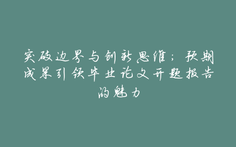 突破边界与创新思维:预期成果引领毕业论文开题报告的魅力