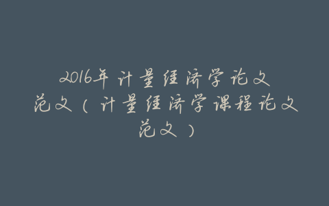 2016年计量经济学论文范文(计量经济学课程论文范文)