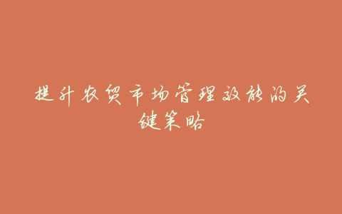 提升农贸市场管理效能的关键策略
