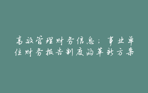 高效管理财务信息:事业单位财务报告制度的革新方案