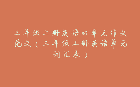 三年级上册英语四单元作文范文(三年级上册英语单元词汇表)
