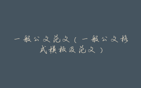 一般公文范文(一般公文格式模板及范文)
