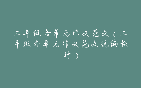 三年级各单元作文范文（三年级各单元作文范文统编教材）