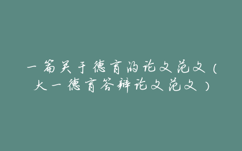 一篇关于德育的论文范文(大一德育答辩论文范文)