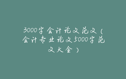 3000字会计论文范文(会计专业论文5000字范文大全)