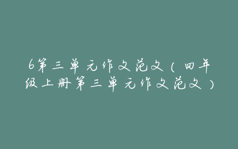 6第三单元作文范文(四年级上册第三单元作文范文)