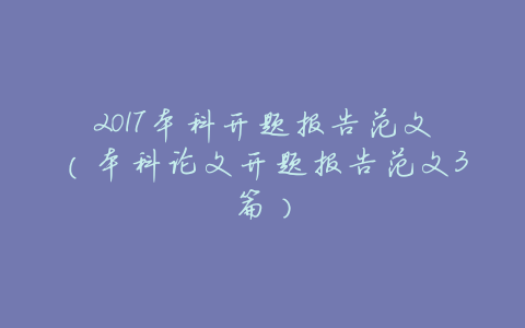 2017本科开题报告范文(本科论文开题报告范文3篇)