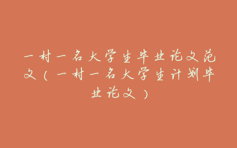 一村一名大学生毕业论文范文(一村一名大学生计划毕业论文)
