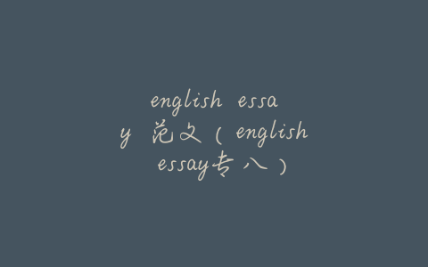 english essay 范文(english essay专八)