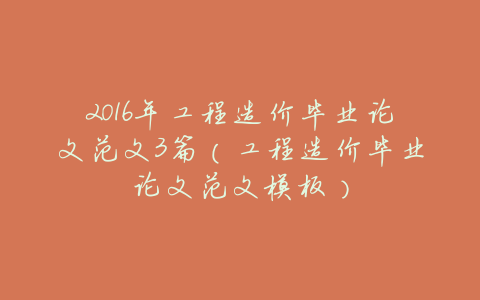 2016年工程造价毕业论文范文3篇(工程造价毕业论文范文模板)
