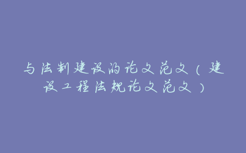 与法制建设的论文范文(建设工程法规论文范文)