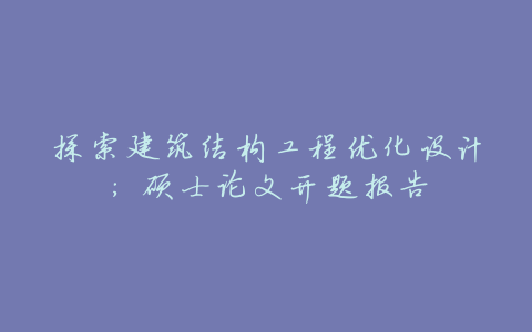 探索建筑结构工程优化设计:硕士论文开题报告