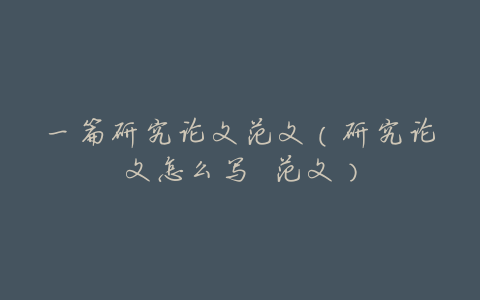 一篇研究论文范文(研究论文怎么写 范文)
