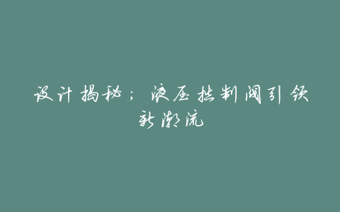 设计揭秘:液压控制阀引领新潮流