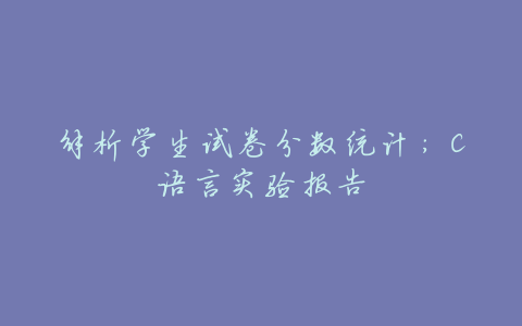 解析学生试卷分数统计:C语言实验报告