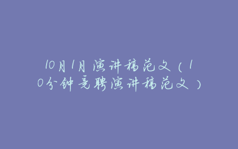 10月1月演讲稿范文(10分钟竞聘演讲稿范文)