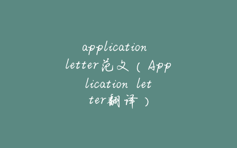 application letter范文(Application letter翻译)