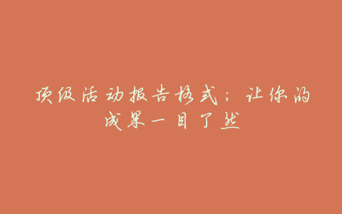 顶级活动报告格式:让你的成果一目了然
