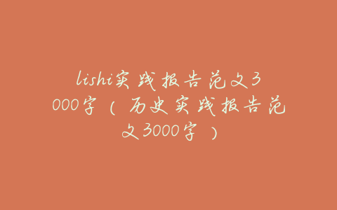 lishi实践报告范文3000字(历史实践报告范文3000字)