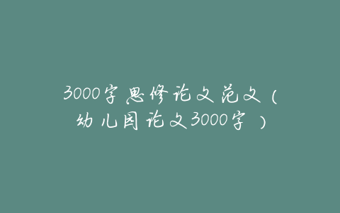 3000字思修论文范文(幼儿园论文3000字)