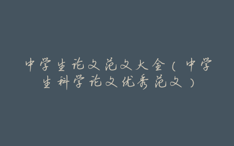 中学生论文范文大全(中学生科学论文优秀范文)