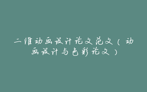 二维动画设计论文范文(动画设计与色彩论文)