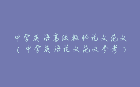 中学英语高级教师论文范文(中学英语论文范文参考)