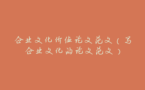 企业文化价值论文范文(写企业文化的论文范文)