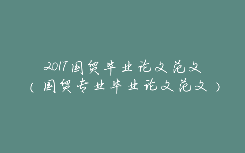 2017国贸毕业论文范文(国贸专业毕业论文范文)