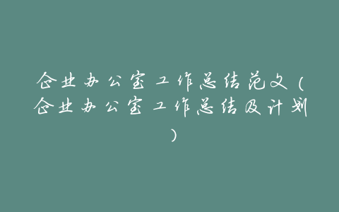 企业办公室工作总结范文(企业办公室工作总结及计划)
