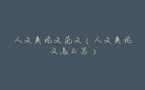 人文类论文范文（人文类论文怎么写）