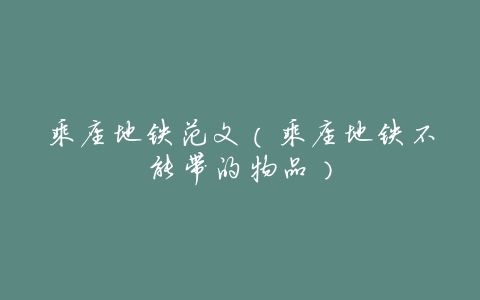 乘座地铁范文（乘座地铁不能带的物品）