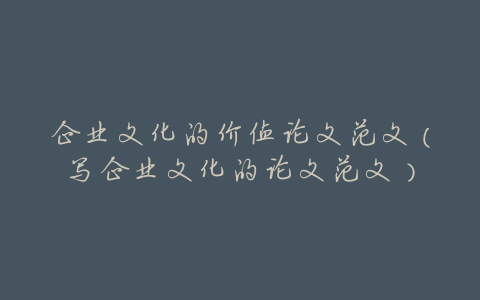 企业文化的价值论文范文(写企业文化的论文范文)