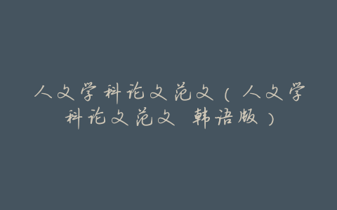 人文学科论文范文(人文学科论文范文 韩语版)