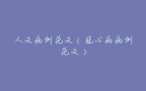 人文病例范文(冠心病病例范文)