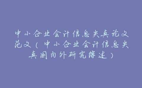 中小企业会计信息失真论文范文(中小企业会计信息失真国内外研究综述)