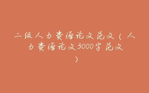 二级人力资源论文范文(人力资源论文3000字范文)