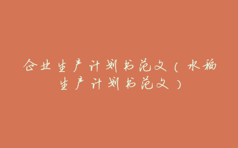 企业生产计划书范文(水稻生产计划书范文)