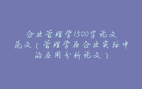 企业管理学1500字论文范文(管理学在企业实际中的应用分析论文)