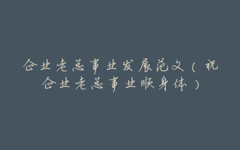 企业老总事业发展范文(祝企业老总事业顺身体)