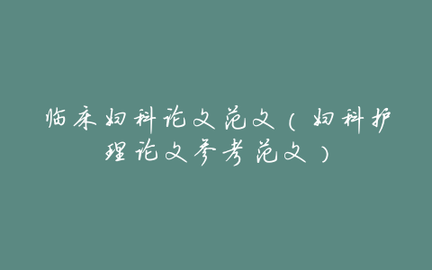 临床妇科论文范文(妇科护理论文参考范文)