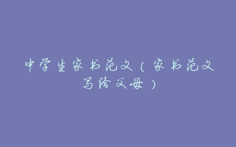 中学生家书范文(家书范文写给父母)
