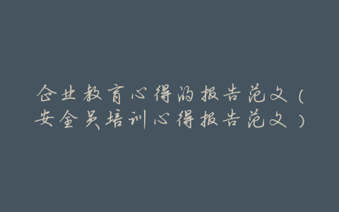 企业教育心得的报告范文（安全员培训心得报告范文）