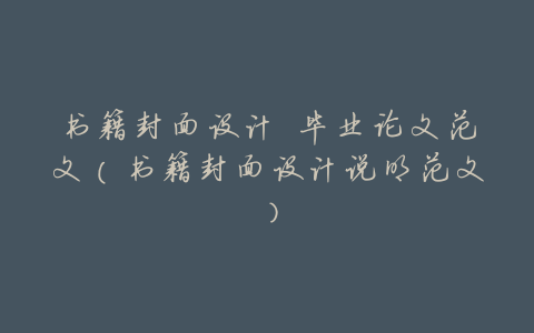 书籍封面设计 毕业论文范文(书籍封面设计说明范文)
