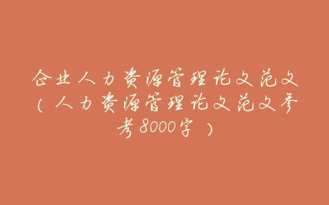 企业人力资源管理论文范文(人力资源管理论文范文参考8000字)